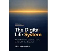 The Digital Life System: A Calm Method to Organize, Secure, and Simplify Your Digital Life