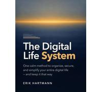 The Digital Life System: A Calm Method to Organize, Secure, and Simplify Your Digital Life