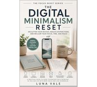 The Digital Minimalism Reset: Declutter Your Apps, Files, Photos, Inbox, and Notifications So Technology Becomes Intentional Instead of Compulsive