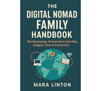 The Digital Nomad Family Handbook: Worldschooling, Remote Work with Kids, Budgets, Visas & Community