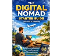 The Digital Nomad Starter Guide (From $0 to Freedom): Build Remote Income, Work from Anywhere, and Create a Location-Independent Life