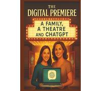 The Digital Premiere: A Family, A theatre and ChatGPT: Easy Guide on how to use ChatGPT in Project Management through a Story