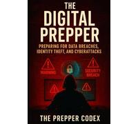 The Digital Prepper: Preparing for Data Breaches, Identity Theft, and Cyberattacks