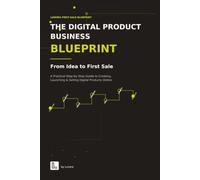 The Digital Product Business Blueprint: From Idea to First Sale: A Practical Step-by-Step Guide to Creating, Launching & Selling Digital Products Online