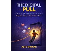 The Digital Pull: Understanding Social Media’s Power to Steal and Shape Your Child and How to Protect Them