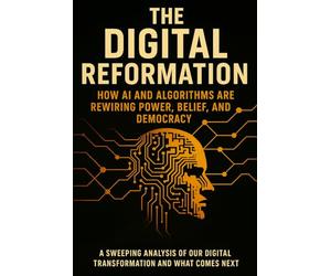 The Digital Reformation: How AI and Algorithms Are Rewiring Power, Belief, and Democracy