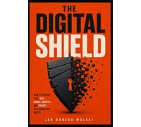 THE DIGITAL SHIELD: How to Protect Your Data, Money, Identity, and Privacy in a Connected World