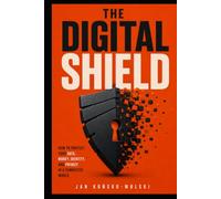 THE DIGITAL SHIELD: How to Protect Your Data, Money, Identity, and Privacy in a Connected World