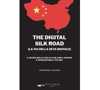 The digital silk road (la via della seta digitale). Il sogno della Cina di cablare il mondo e conquistare il futuro. Ediz. bilingue
