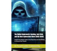 The Digital Underworld: Hacking, Dark Web, and the Next Cybercrime Wave (2025-2035): Inside the Global Cybercrime Machine and the Battle to Secure Our Future