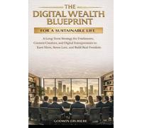 THE DIGITAL WEALTH BLUEPRINT FOR A SUSTAINABLE LIFE: A Long-Term Strategy for Freelancers, Content Creators, and Digital Entrepreneurs to Earn More, Stress Less, and Build Real Freedom