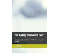 The Digitally Empowered Elder: Navigating the Modern Frontier with Wisdom, Grace, and Purpose