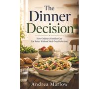 The Dinner Decision: How Ordinary Families Can Eat Better Without Meal-Prep Perfection