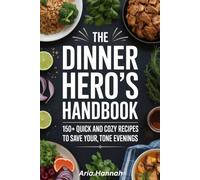 The Dinner Hero’s Handbook: 150+ Quick and Cozy Recipes to Save Your Evenings, One Meal