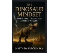 The Dinosaur Mindset: Prehistoric Tactics for Modern Wealth
