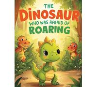 The Dinosaur Who Was Afraid of Roaring: A Heartwarming Story About Courage and Believing in Yourself