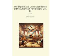 The Diplomatic Correspondence of the American Revolution, Vol. 11