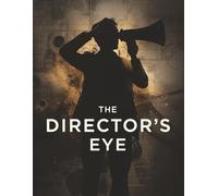 The Director’s Eye: Master Visual Storytelling, Guide Actors, and See Film Like a Pro to Create Powerful, Cinematic Movies