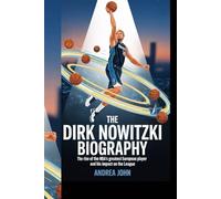 THE DIRK NOWITZKI BIOGRAPHY: "The Rise of the NBA’s Greatest European Player and His Impact on the League"