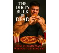 The Dirty Bulk is Dead: Build Muscle Without the Bloat: The No-Nonsense Guide to Lean Bulking for Lifters Who Know Better