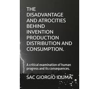 THE DISADVANTAGE AND ATROCITIES BEHIND INVENTION PRODUCTION DISTRIBUTION AND CONSUMPTION.: A critical examination of human progress and its consequences.