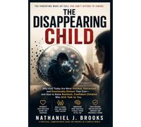 THE DISAPPEARING CHILD: Why Kids Today Are More Anxious, Distracted, and Emotionally Distant Than Ever-and How to Raise Resilient, Confident Children Who Still Talk to You