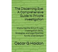 The Discerning Eye: A Comprehensive Guide to Private Investigation: Mastering the Art of Private Investigation: Skills, Strategies, and Legal Realities for the 21st Century