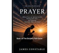 THE DISCIPLE’S PATH: PRAYER: Biblical Prayer for Spiritual Growth, Hearing God’s Voice, and Deepening Your Daily Walk with Christ