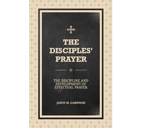 The Disciples' Prayer: The Discipline and Development of Effectual Prayer
