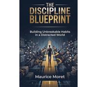 The Discipline Blueprint: Building Unbreakable Habits in a Distracted World