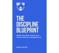 The Discipline Blueprint: Master Your Mind, Control Your Actions, Build an Unstoppable Life