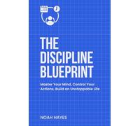 The Discipline Blueprint: Master Your Mind, Control Your Actions, Build an Unstoppable Life