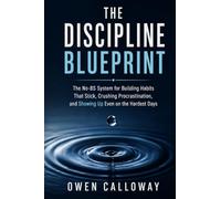 The Discipline Blueprint: The No-BS System for Building Habits That Stick, Crushing Procrastination, and Showing Up Even on the Hardest Days