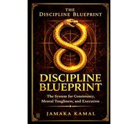 The Discipline Blueprint: The System for Consistency, Mental Toughness, and Execution