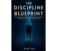 THE DISCIPLINE BLUEPRINT: The System to Build Unbreakable Habits and Take Control of Your Life