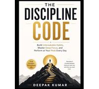 The Discipline Code: Build Unbreakable Habits, Master Deep Focus, and Perform at Your Peak Every Day