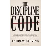 The Discipline Code: How to Build Extreme Self Control, Master Focus, and Eliminate Distraction in a World Designed to Break Your Attention