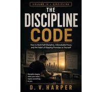 THE DISCIPLINE CODE: How to Build Self-Discipline, Unbreakable Focus, and the Habit of Keeping Promises to Yourself