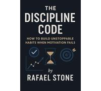 The Discipline Code: How to Build Unstoppable Habits When Motivation Fails