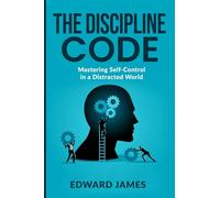 The Discipline Code: Mastering Self-Control in a Distracted World