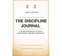 The Discipline Journal: A 60-Day Workbook to Build Consistency and Self-Discipline