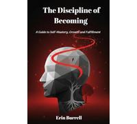 The Discipline of Becoming: A Guide to Self-Mastery, Growth and Fulfillment
