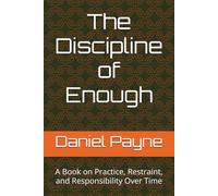 The Discipline of Enough: A Book on Practice, Restraint, and Responsibility Over Time