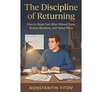 The Discipline of Returning: How to Reset Fast After Missed Days, Broken Routines, and Failed Plans: 3