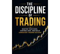 The Discipline of Trading: Master Your Mind, Control Risk, and Build Consistent Trading Success