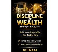 The Discipline of Wealth for Young Adults: Build Smart Money Habits, Avoid Costly Mistakes, and Take Control Early