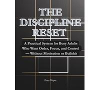 The Discipline Reset: A Practical System for Busy Adults Who Want Order, Focus, and Control - Without Motivation or Bullshit