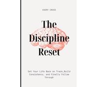 The Discipline Reset: Get Your Life Back on Track, Build Consistency, and Finally Follow Through