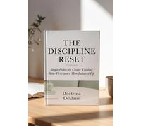 THE DISCIPLINE RESET: Simple Habits for Clearer Thinking Better Focus and a More Balanced Life