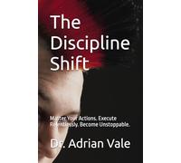 The Discipline Shift: Master Your Actions. Execute Relentlessly. Become Unstoppable.